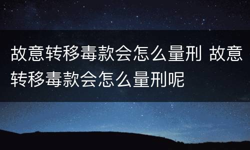 故意转移毒款会怎么量刑 故意转移毒款会怎么量刑呢
