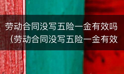 劳动合同没写五险一金有效吗（劳动合同没写五险一金有效吗怎么赔偿）