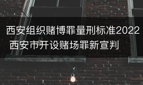 西安组织赌博罪量刑标准2022 西安市开设赌场罪新宣判