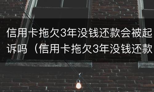 信用卡拖欠3年没钱还款会被起诉吗（信用卡拖欠3年没钱还款会被起诉吗为什么）
