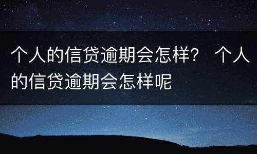 个人的信贷逾期会怎样？ 个人的信贷逾期会怎样呢