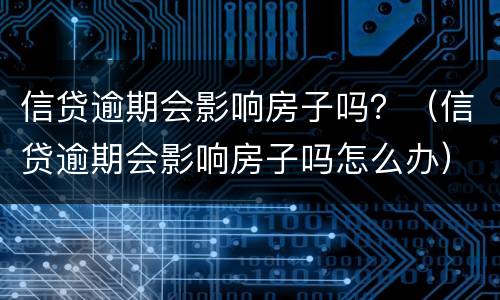 信贷逾期会影响房子吗？（信贷逾期会影响房子吗怎么办）