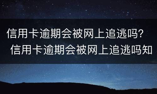 信用卡逾期会被网上追逃吗？ 信用卡逾期会被网上追逃吗知乎