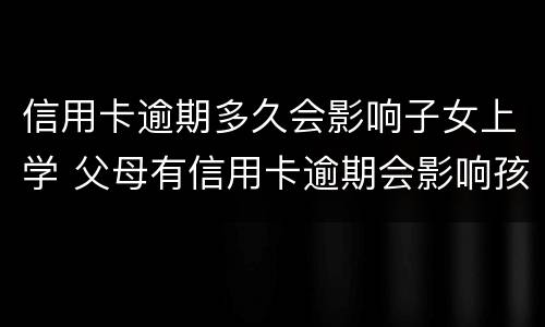 信用卡逾期多久会影响子女上学 父母有信用卡逾期会影响孩子上学吗