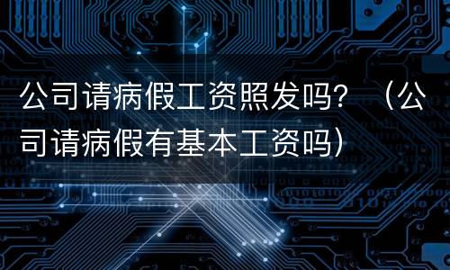 公司请病假工资照发吗？（公司请病假有基本工资吗）