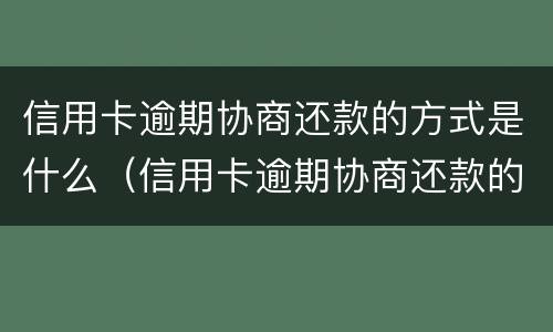 信用卡逾期协商还款的方式是什么（信用卡逾期协商还款的方式是什么意思）