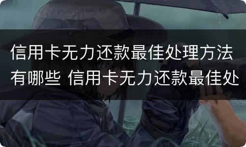 信用卡无力还款最佳处理方法有哪些 信用卡无力还款最佳处理方法有哪些图片