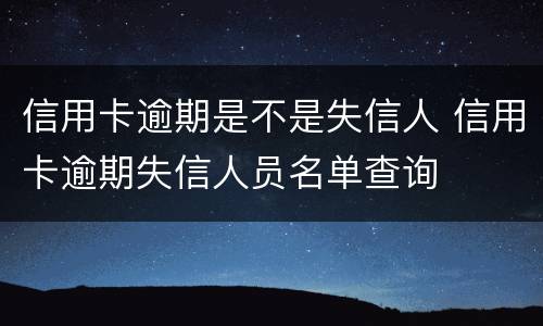 信用卡逾期是不是失信人 信用卡逾期失信人员名单查询