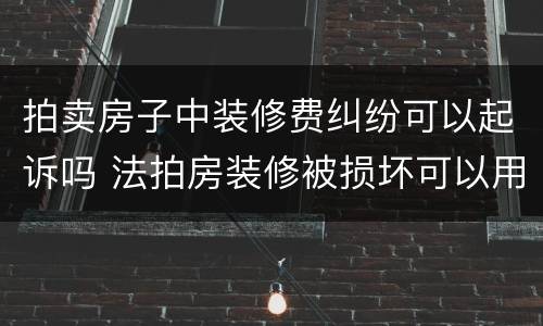 拍卖房子中装修费纠纷可以起诉吗 法拍房装修被损坏可以用拍卖款赔偿吗