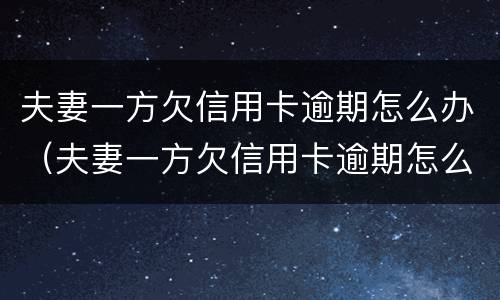 夫妻一方欠信用卡逾期怎么办（夫妻一方欠信用卡逾期怎么办呢）
