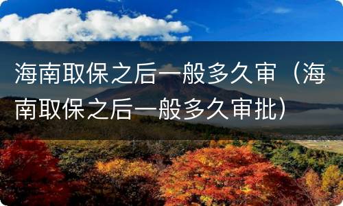 海南取保之后一般多久审（海南取保之后一般多久审批）