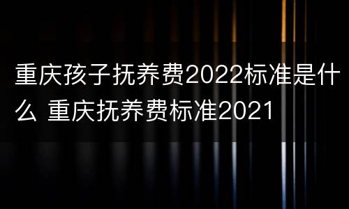重庆孩子抚养费2022标准是什么 重庆抚养费标准2021