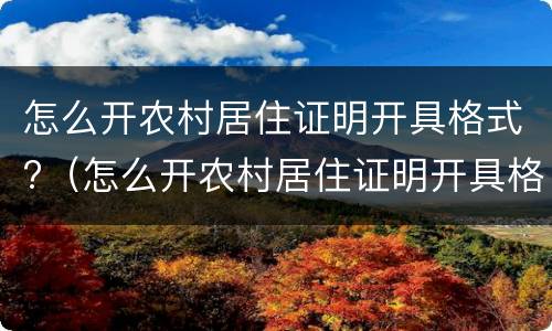 怎么开农村居住证明开具格式?（怎么开农村居住证明开具格式不正确）