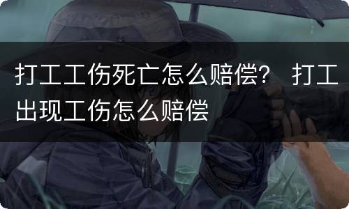 打工工伤死亡怎么赔偿？ 打工出现工伤怎么赔偿