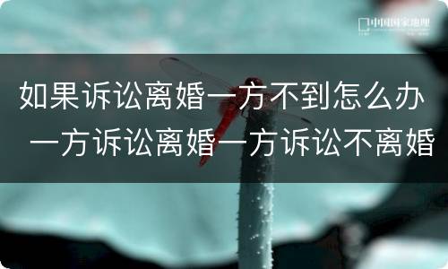 如果诉讼离婚一方不到怎么办 一方诉讼离婚一方诉讼不离婚怎么办