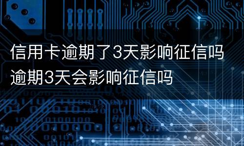 信用卡逾期了3天影响征信吗 逾期3天会影响征信吗