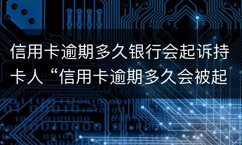 信用卡逾期多久银行会起诉持卡人 “信用卡逾期多久会被起诉”
