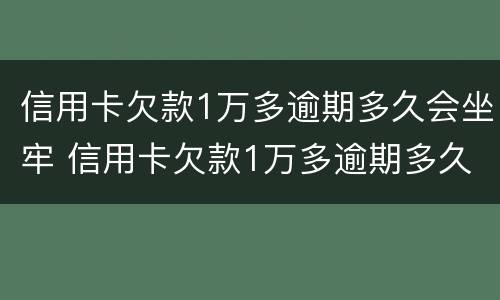 信用卡欠款1万多逾期多久会坐牢 信用卡欠款1万多逾期多久会坐牢呀