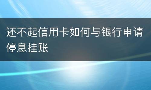 还不起信用卡如何与银行申请停息挂账