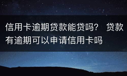 信用卡逾期贷款能贷吗？ 贷款有逾期可以申请信用卡吗