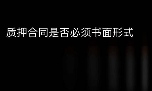 质押合同是否必须书面形式