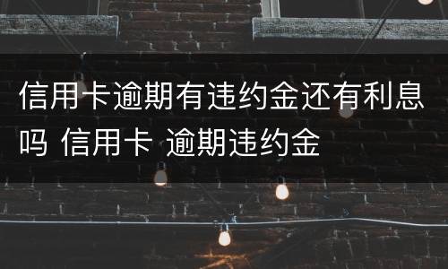 信用卡逾期有违约金还有利息吗 信用卡 逾期违约金