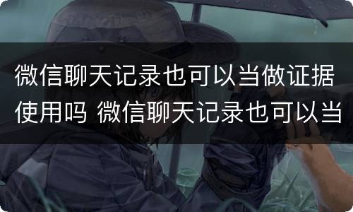 微信聊天记录也可以当做证据使用吗 微信聊天记录也可以当做证据使用吗