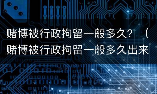 赌博被行政拘留一般多久？（赌博被行政拘留一般多久出来）