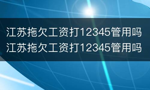 江苏拖欠工资打12345管用吗 江苏拖欠工资打12345管用吗