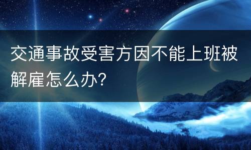 交通事故受害方因不能上班被解雇怎么办？