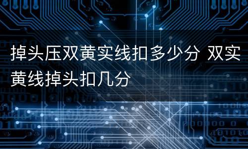 掉头压双黄实线扣多少分 双实黄线掉头扣几分