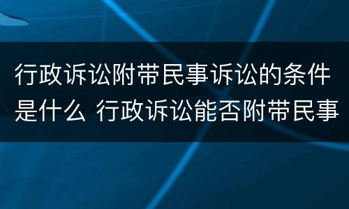 行政诉讼附带民事诉讼的条件是什么 行政诉讼能否附带民事诉讼
