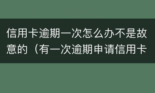信用卡逾期一次怎么办不是故意的（有一次逾期申请信用卡会拒吗）