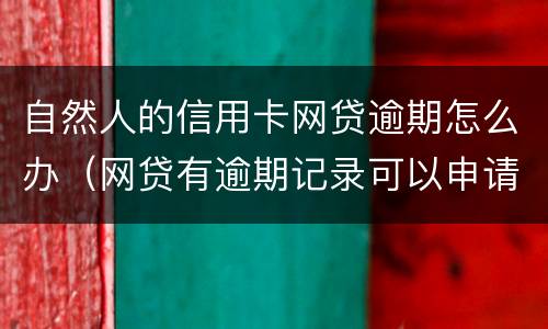 自然人的信用卡网贷逾期怎么办（网贷有逾期记录可以申请信用卡吗）