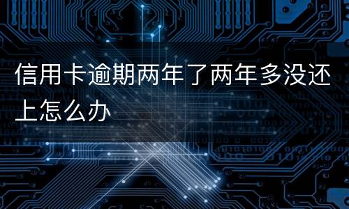 信用卡逾期两年了两年多没还上怎么办