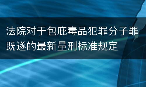 法院对于包庇毒品犯罪分子罪既遂的最新量刑标准规定