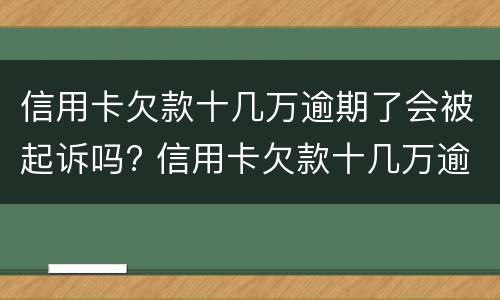 信用卡欠款十几万逾期了会被起诉吗? 信用卡欠款十几万逾期了会被起诉吗怎么办