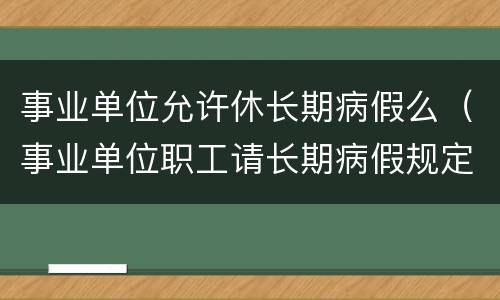 事业单位允许休长期病假么（事业单位职工请长期病假规定）