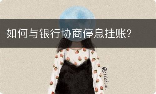 如何与银行协商停息挂账？