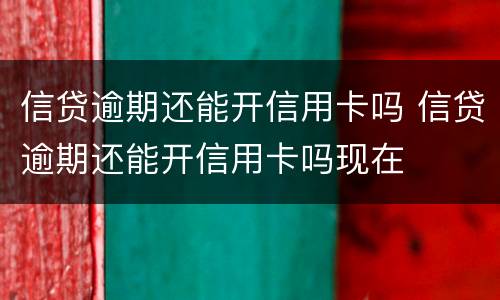 信贷逾期还能开信用卡吗 信贷逾期还能开信用卡吗现在