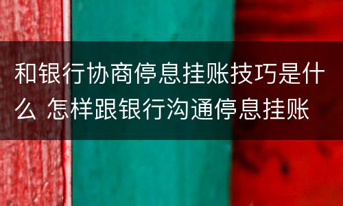 和银行协商停息挂账技巧是什么 怎样跟银行沟通停息挂账