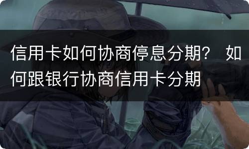 信用卡如何协商停息分期？ 如何跟银行协商信用卡分期