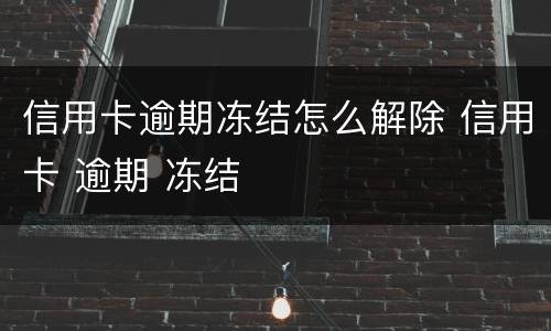 信用卡逾期冻结怎么解除 信用卡 逾期 冻结