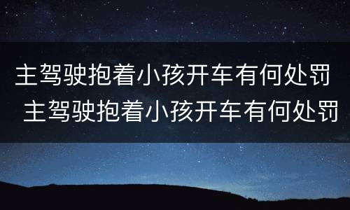 主驾驶抱着小孩开车有何处罚 主驾驶抱着小孩开车有何处罚标准