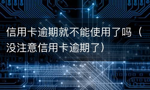 信用卡逾期就不能使用了吗（没注意信用卡逾期了）