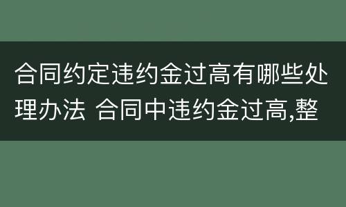 合同约定违约金过高有哪些处理办法 合同中违约金过高,整个合同还有效吗