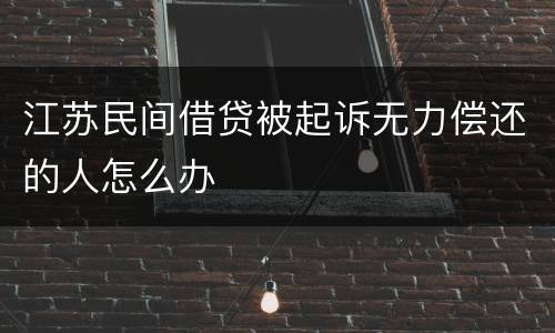 江苏民间借贷被起诉无力偿还的人怎么办