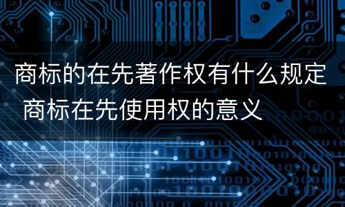 商标的在先著作权有什么规定 商标在先使用权的意义