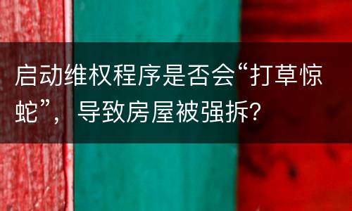 启动维权程序是否会“打草惊蛇”，导致房屋被强拆？