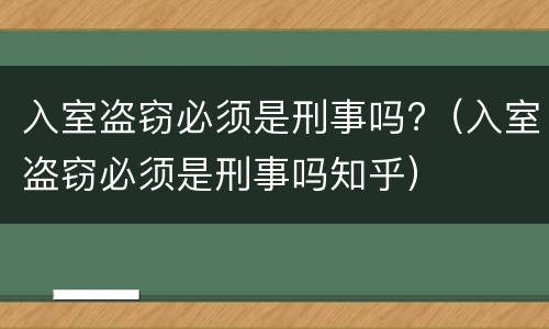 入室盗窃必须是刑事吗?（入室盗窃必须是刑事吗知乎）